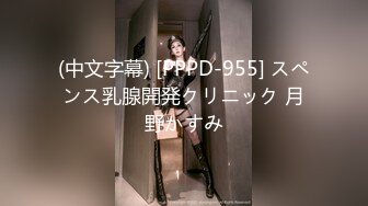 (中文字幕) [PPPD-955] スペンス乳腺開発クリニック 月野かすみ