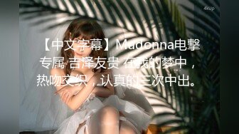 【中文字幕】Madonna电撃专属 吉泽友贵 在我的梦中，热吻交织，认真的三次中出。