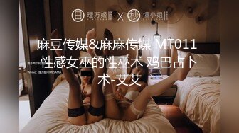 麻豆传媒&麻麻传媒 MT011 性感女巫的性巫术 鸡巴占卜术-艾艾