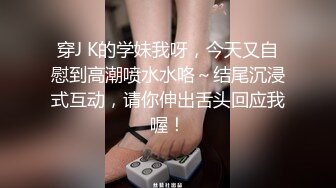 穿J K的学妹我呀，今天又自慰到高潮喷水水咯～结尾沉浸式互动，请你伸出舌头回应我喔！