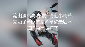 流出酒店高清偷拍奇葩小哥草完奶子草腿就是不草逼最后不知啥原因被打了