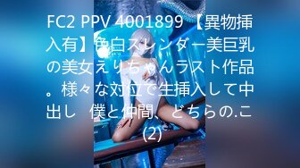 FC2 PPV 4001899 【異物挿入有】色白スレンダー美巨乳の美女えりちゃんラスト作品。様々な対位で生挿入して中出し♪僕と仲間、どちらの.こ (2)