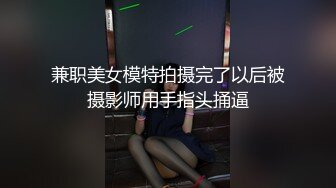 兼职美女模特拍摄完了以后被摄影师用手指头捅逼