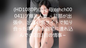 (HD1080P)(乳と母)(chch00041)プ爆乳人妻 ～旦那が出張中、出逢い系サイトで知り合った年下男を自宅に連れ込んでの2泊3日の情事～