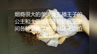 烟瘾很大的美少女主播王子的公主和土豪级肥猪粉丝在卫生间各种姿势草被内射还玩自拍合影留念