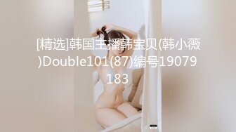 [精选]韩国主播韩宝贝(韩小薇)Double101(87)编号19079183