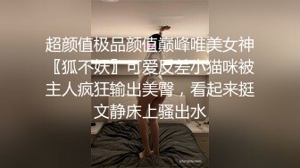 超颜值极品颜值巅峰唯美女神〖狐不妖〗可爱反差小猫咪被主人疯狂输出美臀，看起来挺文静床上骚出水