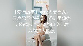 【爱情故事】专攻人妻良家，开房鸳鸯浴操逼，浴缸里缠绵，转战床上69姿势口交，后入爆操大屁股