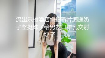 流出乐橙酒店偷拍新片速递奶子坚挺妹子给男友口爆乳交射奶子上