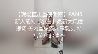 【现场直击重磅泄密】PANS新人靓特『小白』最新大尺度现场 无内丝袜露穴露乳头 特写鲍鱼超清晰