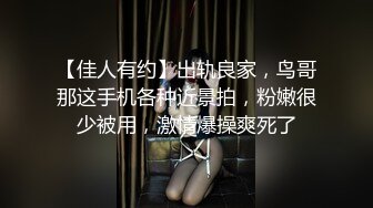 【佳人有约】出轨良家，鸟哥那这手机各种近景拍，粉嫩很少被用，激情爆操爽死了