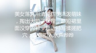 美女落九川清纯甜美活泼萌妹，掏出大奶子揉捏，超短裙里面没穿内裤，超近特写揉搓肥穴，双指扣入水声哗哗