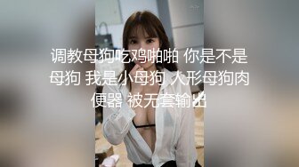 调教母狗吃鸡啪啪 你是不是母狗 我是小母狗 人形母狗肉便器 被无套输出