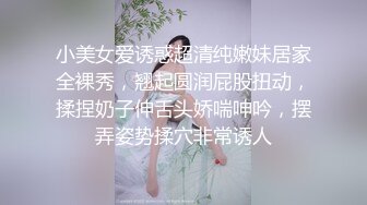 小美女爱诱惑超清纯嫩妹居家全裸秀，翘起圆润屁股扭动，揉捏奶子伸舌头娇喘呻吟，摆弄姿势揉穴非常诱人