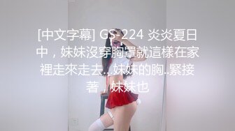 [中文字幕] GS-224 炎炎夏日中，妹妹沒穿胸罩就這樣在家裡走來走去…妹妹的胸..緊接著，妹妹也