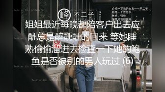 姐姐最近每晚都陪客户出去应酬总是醉醺醺的回来 等她睡熟偷偷溜进去检查一下她的鲍鱼是否被别的男人玩过 (6)