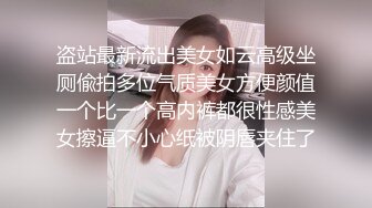 盗站最新流出美女如云高级坐厕偸拍多位气质美女方便颜值一个比一个高内裤都很性感美女擦逼不小心纸被阴唇夹住了