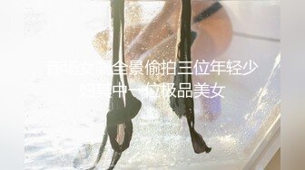 商场女厕全景偷拍三位年轻少妇其中一位极品美女