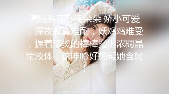 清纯系花Ts韩朵朵 娇小可爱，深夜寂寞难耐，妖鸡鸡难受，握着滚烫的棒棒撸出浓稠晶莹液体，这呻吟好想帮她含射！