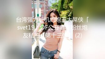 台湾强力桩机约炮王大屌侠「svet19」OF公开募集粉丝炮友私拍【第十三弹】 (2)