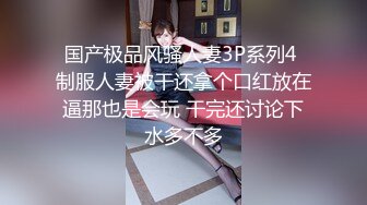 国产极品风骚人妻3P系列4 制服人妻被干还拿个口红放在逼那也是会玩 干完还讨论下水多不多