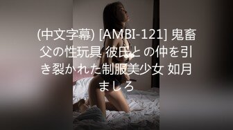 (中文字幕) [AMBI-121] 鬼畜父の性玩具 彼氏との仲を引き裂かれた制服美少女 如月ましろ