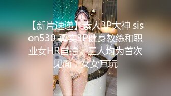 【新片速递】素人3P大神 sison530 真实3P健身教练和职业女HR自拍，三人均为首次见面，女女互玩