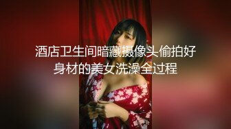 酒店卫生间暗藏摄像头偷拍好身材的美女洗澡全过程