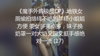 《魔手外购极品CP》地铁女厕偸拍络绎不绝的年轻小姐姐方便 美女多亮点多，妹子换奶罩一对大奶又圆又挺手感绝对一流 (17)