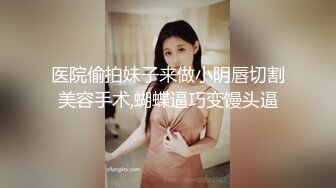 医院偷拍妹子来做小阴唇切割美容手术,蝴蝶逼巧变馒头逼