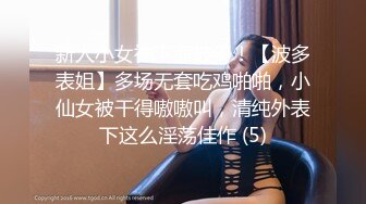 新人小女神下海被干！【波多表姐】多场无套吃鸡啪啪，小仙女被干得嗷嗷叫，清纯外表下这么淫荡佳作 (5)