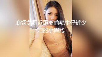 商场女厕近距离偷窥牛仔裤少妇的小黑鲍