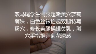 双马尾学生制服超嫩美穴萝莉萌妹，白色丝袜抬起双腿特写粉穴，修长美腿揉捏贫乳，掰穴手指抠弄菊花诱惑