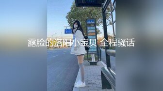 露脸的洛阳小宝贝 全程骚话