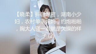 【晓柔】抖音泄密，湖南小少妇，农村单亲妈妈，约炮啪啪，胸大人骚一看就是欠操的样子 (2)