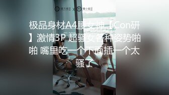 极品身材A4腰女神【Con研】激情3P 超骚女各种姿势啪啪 嘴里吃一个下面插一个太骚了