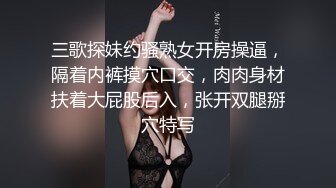 三歌探妹约骚熟女开房操逼，隔着内裤摸穴口交，肉肉身材扶着大屁股后入，张开双腿掰穴特写