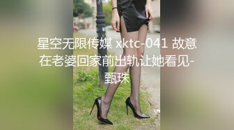 星空无限传媒 xktc-041 故意在老婆回家前出轨让她看见-甄珠