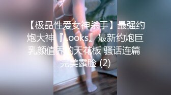 【极品性爱女神杀手】最强约炮大神『Looks』最新约炮巨乳颜值界的天花板 骚话连篇 完美露脸 (2)