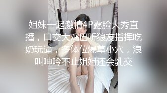 姐妹一起激情4P露脸大秀直播，口交大鸡巴听狼友指挥吃奶玩逼，多体位爆草小穴，浪叫呻吟不止姐姐还会乳交