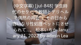 (中文字幕) [jul-848] 学生時代のセクハラ教師とデリヘルで偶然の再会―。その日から言いなり性処理ペットにさせられて…。 松本いちか January 21, 2022 by admin Lea