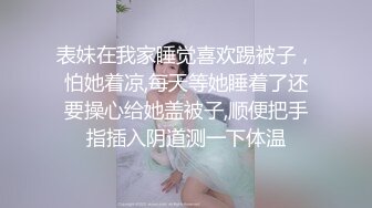 表妹在我家睡觉喜欢踢被子，怕她着凉,每天等她睡着了还要操心给她盖被子,顺便把手指插入阴道测一下体温