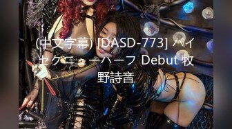 (中文字幕) [DASD-773] バイセクニューハーフ Debut 牧野詩音