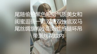 尾随偷拍黑色短裙气质美女和闺蜜逛街一箭双雕双抄底双马尾丝绸旗袍小姐姐性感腿环吊带黑丝花纹内