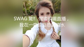 SWAG 驚‼️閨蜜現場直播，我在一旁偷自慰到噴水