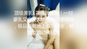 顶级美乳E罩杯嫩妹妹！一对豪乳又白又大！性感吊带网袜，极品美臀地上假吊骑坐，被炮友震动棒玩穴