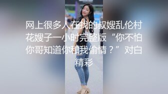 网上很多人在找的叔嫂乱伦村花嫂子一小时完整版“你不怕你哥知道你和我偷情？”对白精彩