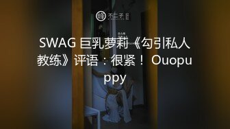 SWAG 巨乳萝莉《勾引私人教练》评语：很紧！ Ouopuppy