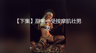 【下集】甜蜜小受按摩肌壮男友