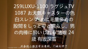 259LUXU-1100 ラグジュTV 1087 お天気キャスターの色白スレンダ..めに毛量多めの股間をしっとりと濡らし、男の肉棒に酔いしれる 渚唯 24歳 有坂深雪